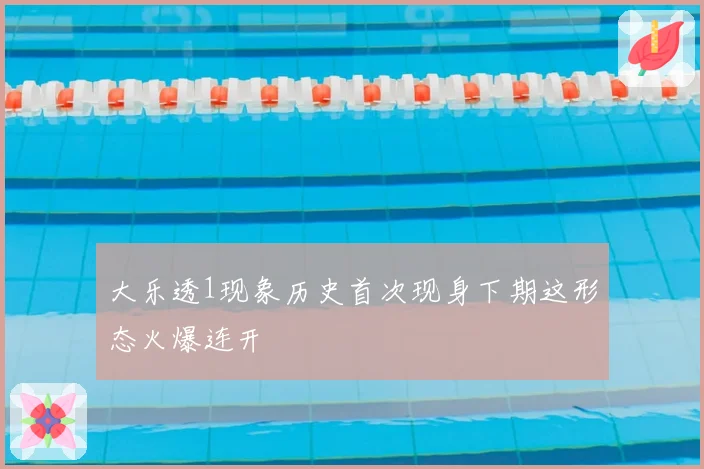 大乐透1现象历史首次现身下期这形态火爆连开